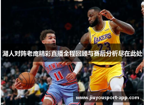湖人对阵老鹰精彩直播全程回顾与赛后分析尽在此处