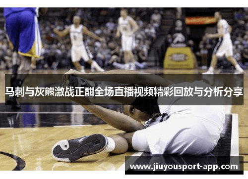马刺与灰熊激战正酣全场直播视频精彩回放与分析分享