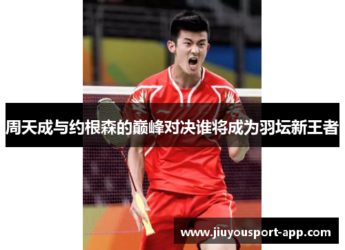 周天成与约根森的巅峰对决谁将成为羽坛新王者